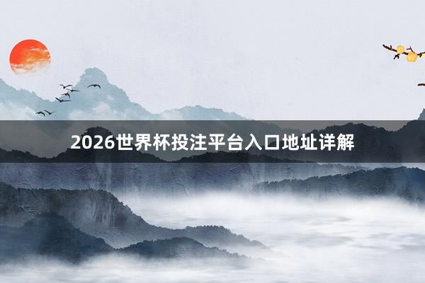 2026世界杯投注平台入口地址详解