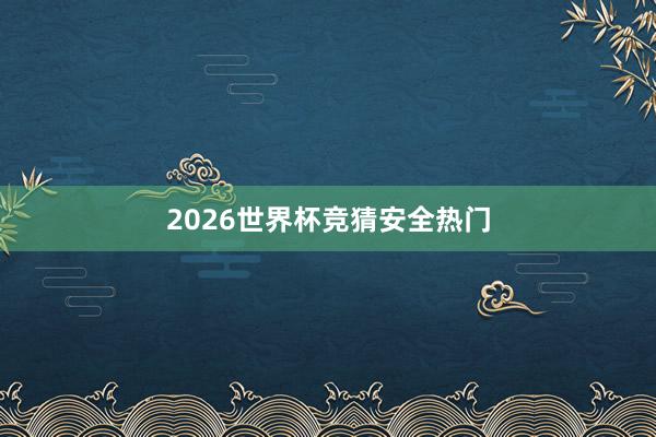 2026世界杯竞猜安全热门