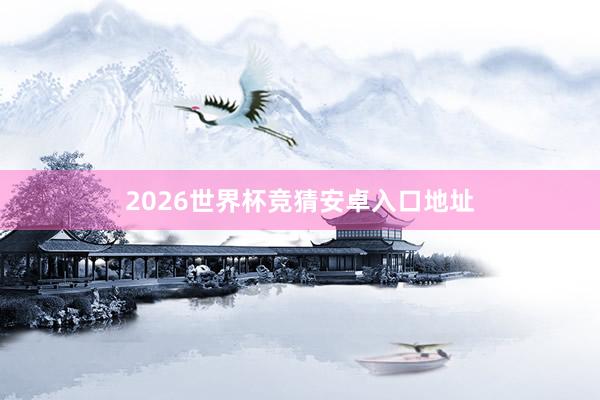 2026世界杯竞猜安卓入口地址