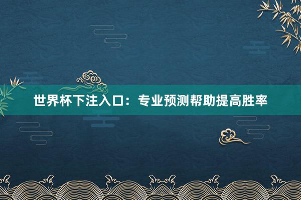 世界杯下注入口：专业预测帮助提高胜率
