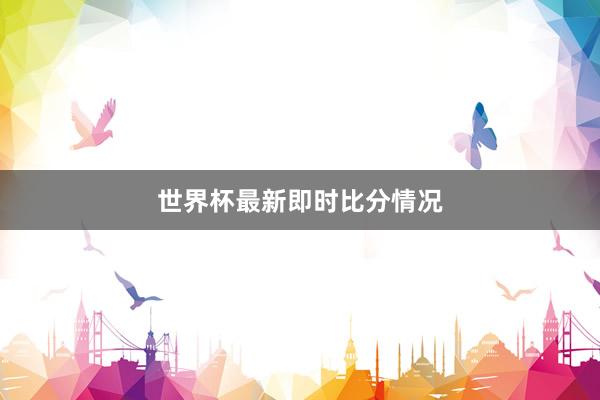 世界杯最新即时比分情况