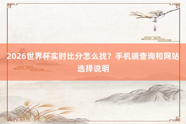 2026世界杯实时比分怎么找？手机端查询和网站选择说明
