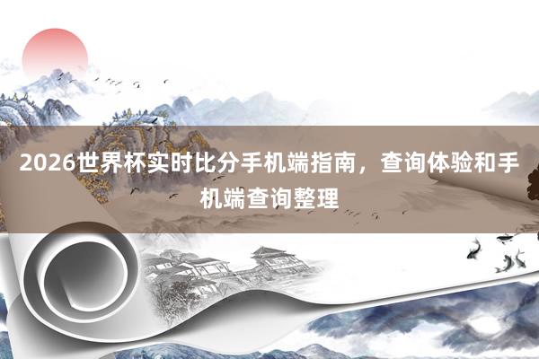 2026世界杯实时比分手机端指南，查询体验和手机端查询整理