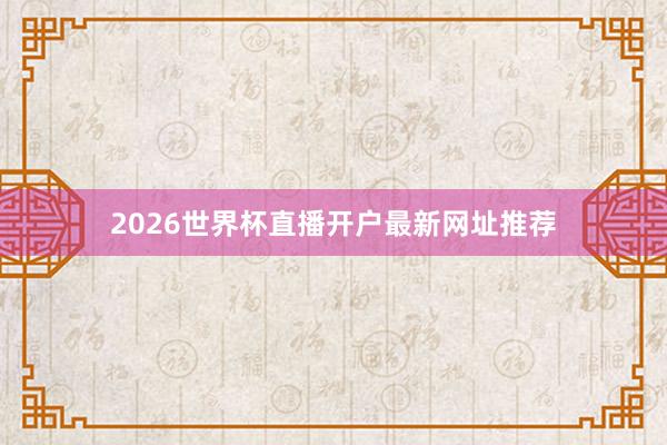 2026世界杯直播开户最新网址推荐