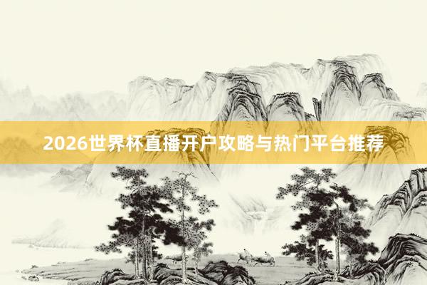 2026世界杯直播开户攻略与热门平台推荐