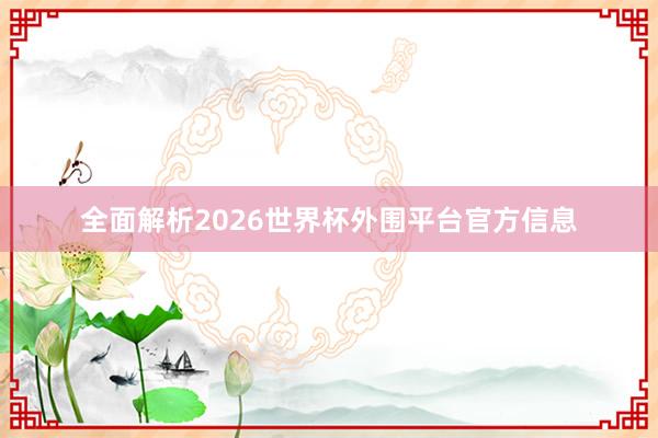 全面解析2026世界杯外围平台官方信息