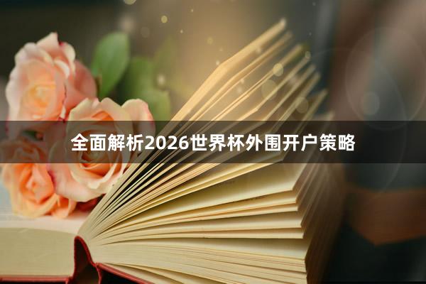 全面解析2026世界杯外围开户策略
