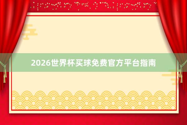 2026世界杯买球免费官方平台指南