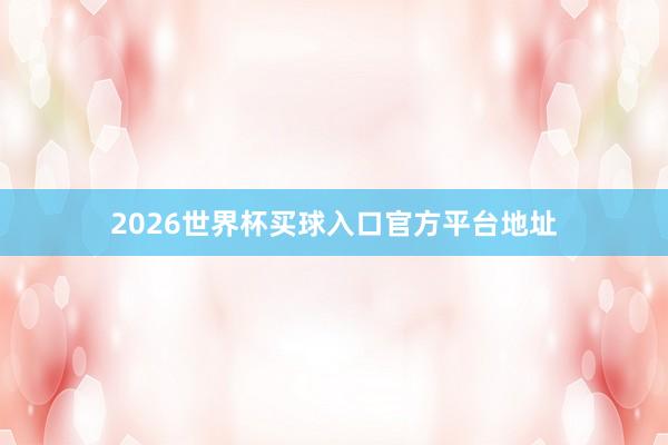 2026世界杯买球入口官方平台地址