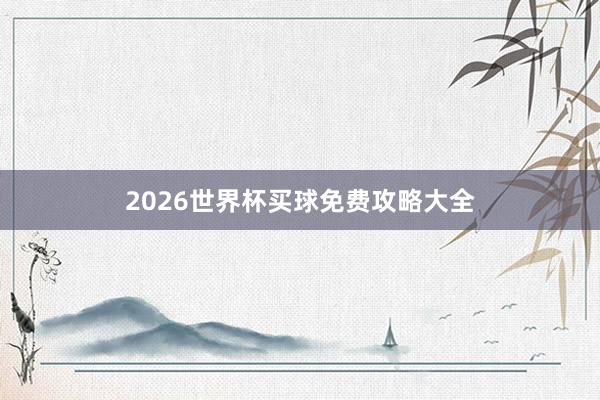 2026世界杯买球免费攻略大全