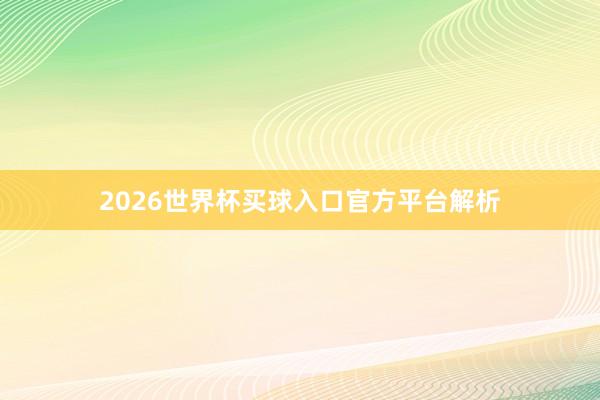 2026世界杯买球入口官方平台解析