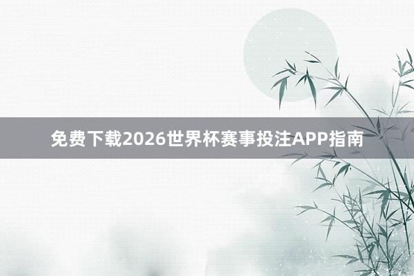 免费下载2026世界杯赛事投注APP指南