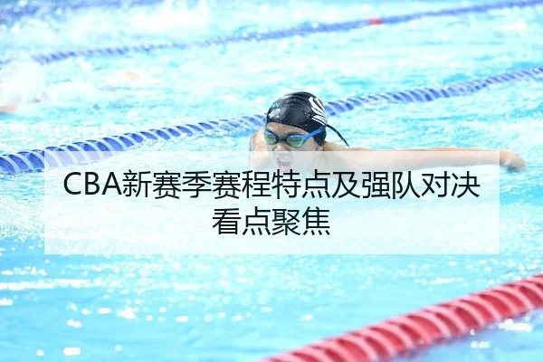 CBA新赛季赛程特点及强队对决看点聚焦